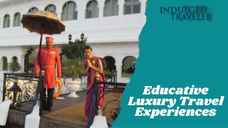 Indulge in Educative Luxury Travel Experiences
